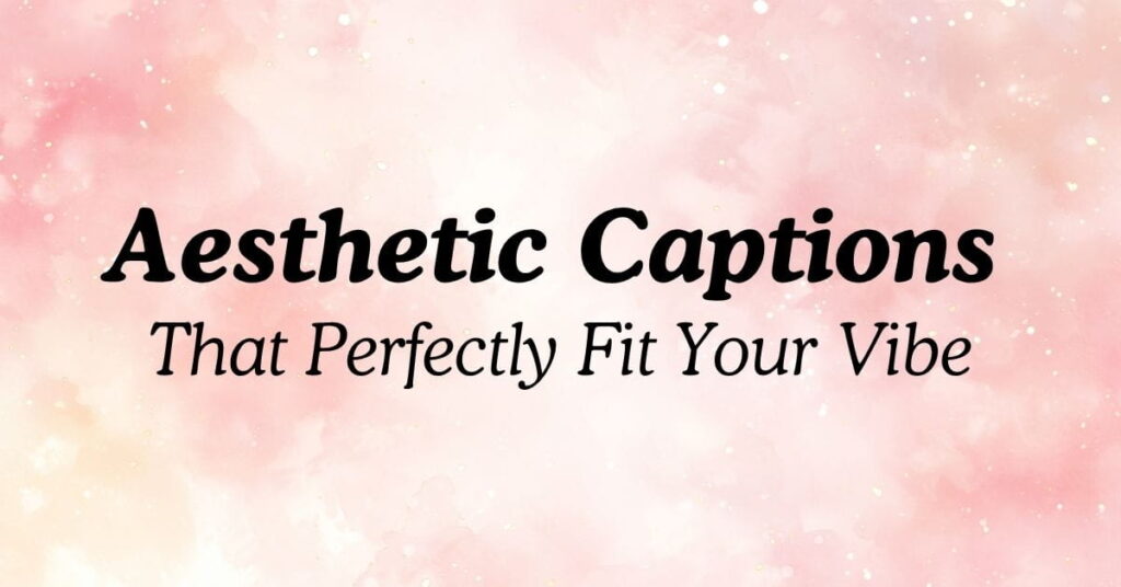 Aesthetic Captions That Perfectly Fit Your Vibe
