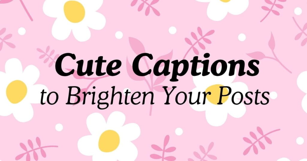 Cute Captions to Brighten Your Posts