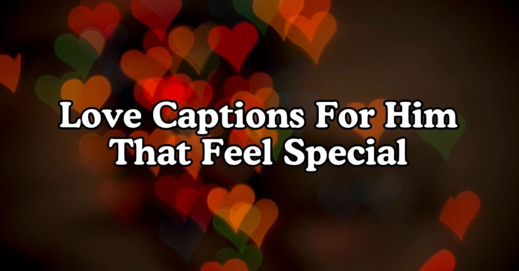 Love Captions For Him That Feel Special