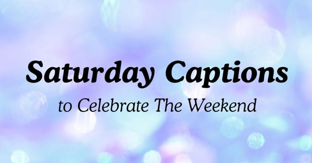 Saturday Captions to Celebrate The Weekend
