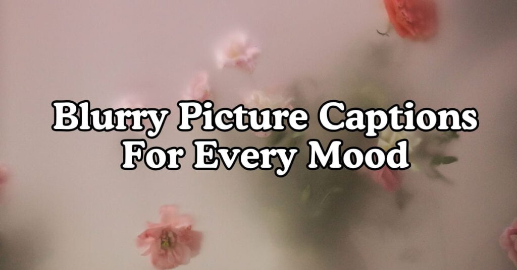 Blurry Picture Captions For Every Mood