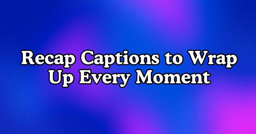 Recap Captions to Wrap Up Every Moment