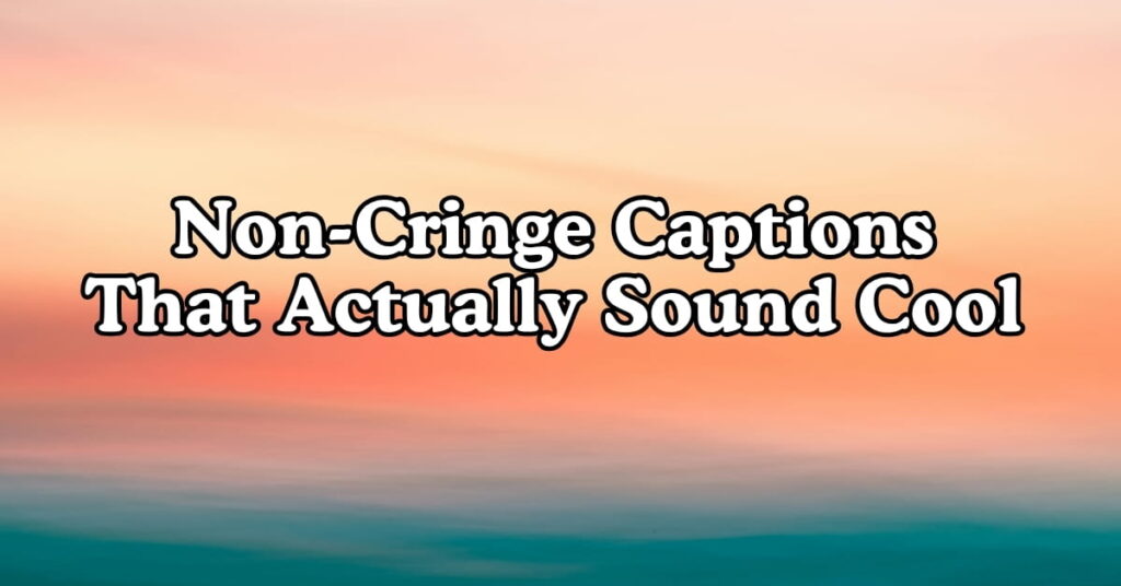 Non-Cringe Captions That Actually Sound Cool