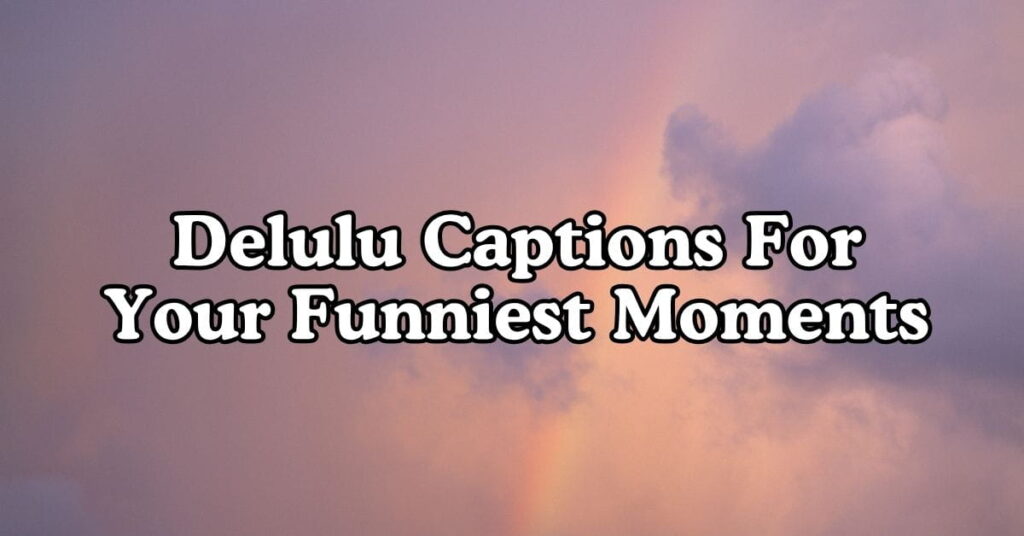Delulu Captions For Your Funniest Moments